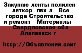 Закупаю ленты полилен, литкор, пвх-л - Все города Строительство и ремонт » Материалы   . Свердловская обл.,Алапаевск г.